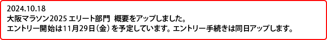 2024.10.18　大阪マラソン2025 エリート部門  概要をアップしました。
エントリー開始は11月29日（金）を予定しています。エントリー手続きは同日アップします。